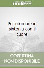 Per ritornare in sintonia con il cuore libro