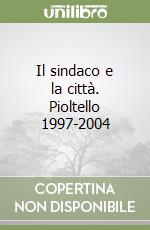 Il sindaco e la città. Pioltello 1997-2004 libro