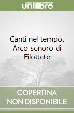 Canti nel tempo. Arco sonoro di Filottete libro