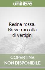 Resina rossa. Breve raccolta di vertigini libro