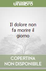 Il dolore non fa morire il giorno libro