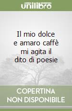 Il mio dolce e amaro caffè mi agita il dito di poesie