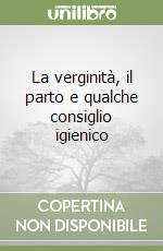 La verginità, il parto e qualche consiglio igienico