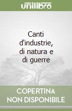 Canti d'industrie, di natura e di guerre libro