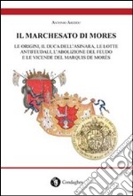 Il marchesato di Mores. Le origini, il duca dell'Asinara, le lotte antifeudali, l'abolizione del feudo e le vicende del marquis de Morès libro