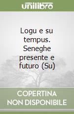 Logu e su tempus. Seneghe presente e futuro (Su) libro