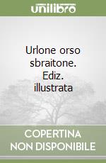 Urlone orso sbraitone. Ediz. illustrata