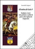 All'ombra di Carlo V. Feudatari e viceré: lotte politiche e conflitti di potere nella Cagliari del Cinquecento libro