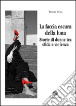 La faccia oscura della luna. Storie di donne tra sfide e violenza libro