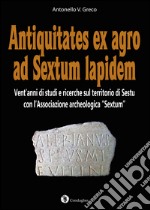 Antiquitates ex agro ad Sextum lapidem. Vent'anni di studi e ricerche sul territorio di Sestu con l'Associazione archeologica «Sextum»  libro