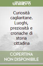 Curiosità cagliaritane. Luoghi, preziosità e cronache di storia cittadina