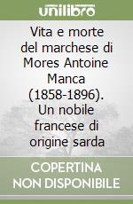 Vita e morte del marchese di Mores Antoine Manca (1858-1896). Un nobile francese di origine sarda libro