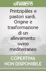 Printzipàles e pastori sardi. Origine e trasformazione di un allevamento ovino mediterraneo libro