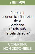 Problemi economico-finanziari della Sardegna. L'isola può farcela da sola? libro