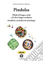 Pìndulas. Pillole di lingua sarda e di altre lingue neolatine. Aneddoti, curiosità ed etimologie libro