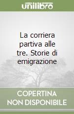 La corriera partiva alle tre. Storie di emigrazione libro