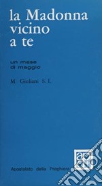 La madonna vicino a te. 31 meditazioni per un mese di maggio libro