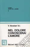 Nel dolore conoscerai l'amore. Riflessioni sul Vangelo libro di Bondani Valentino