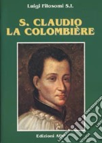 S. Claudio La Colombière. Servo fedele e perfetto amico del cuore di Cristo libro