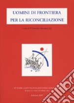 Uomini di frontiera per la riconciliazione. Atti del Convegno giovanile ignaziano libro