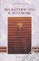 Sia santificato il tuo nome. Preghiere ed esercizi di preghiera libro