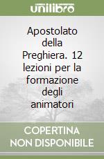 Apostolato della Preghiera. 12 lezioni per la formazione degli animatori