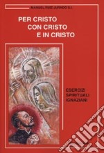 Per Cristo con Cristo e in Cristo. Esercizi spirituali ignaziani libro