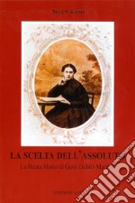 La scelta dell'assoluto. La beata Maria di Gesù Deluil-Martiny libro