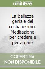 La bellezza geniale del cristianesimo. Meditazione per credere e per amare (2) libro
