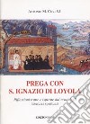 Prega con S. Ignazio di Loyola. Riflessioni tratte e ispirate dal testo degli Esercizi Spirituali libro di Covi Antonio