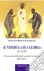 E videro la sua gloria. Una scuola di fede secondo la liturgia dell'anno C libro