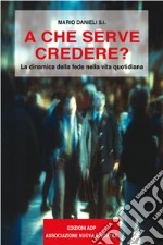 A che serve credere? Dinamica della fede nella vita quotidiana libro