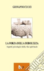 La forza dalla debolezza. Aspetti psicologici della vita spirituale libro