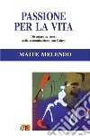 Passione per la vita. Diventare se stessi nella comunicazione con l'altro libro di Melendo Maite