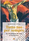 Tutto tuo per sempre. La consacrazione personale al Cuore di Gesù libro di Bettan Giorgio