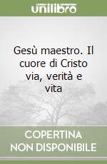 Gesù maestro. Il cuore di Cristo via, verità e vita libro