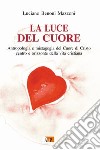 La luce del cuore. Antropologia e mistagogia del Cuore di Cristo centro e orizzonte della vita cristiana libro