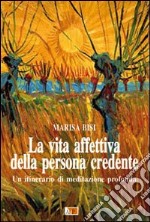 La vita affettiva della persona credente. Un itinerario di meditazione profonda libro