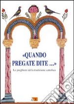 «Quando pregate dite?». Le preghiere della tradizione cattolica libro