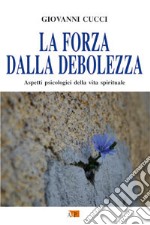 La forza dalla debolezza. Aspetti psicologici della vita spirituale libro