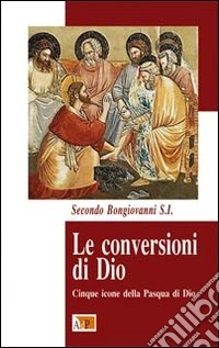 Le conversioni di Dio. Cinque icone della Pasqua di Dio