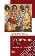 Le conversioni di Dio. Cinque icone della Pasqua di Dio libro