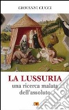 La lussuria. Una ricerca malata dell'assoluto libro