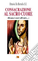 Consacrazione al sacro cuore. «Risana i cuori affranti...» libro