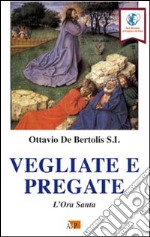 Vegliate e pregate. L'ora santa libro