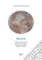 Maria. Figlia di Gioacchino. Sposa di Giuseppe. Ancella del Signore. Madre di Gesù