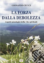 La forza dalla debolezza. Aspetti psicologici della vita spirituale libro