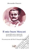 Il mio buon Moscati. Un profilo psico-spirituale del medico santo di Napoli libro