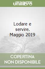 Lodare e servire. Maggio 2019 libro