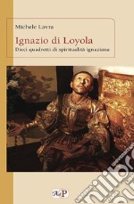 Ignazio di Loyola. Dieci quadretti di spiritualità ignaziana libro